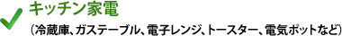 キッチン家電（冷蔵庫、ガステーブル、電子レンジ、トースター、電気ポットなど）
