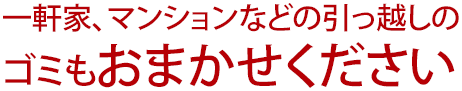 一軒家、マンションなどの引っ越しのゴミもおまかせください