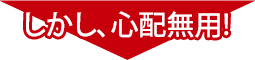 しかし、心配無用!