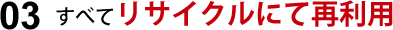 すべてリサイクルにて再利用