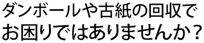 ダンボールや古紙の回収でお困りではありませんか？