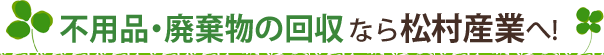 不用品・廃棄物の回収なら松村産業へ!